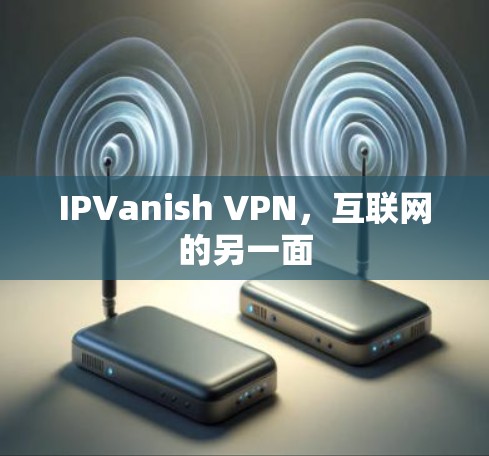 IPVanish VPN,互联网的另一面