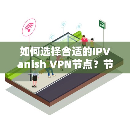 如何选择合适的IPVanish VPN节点?节点测试的重要性