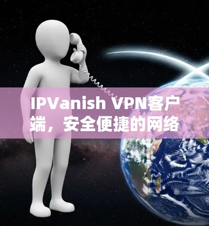 IPVanish VPN客户端,安全便捷的网络VPN解决方案