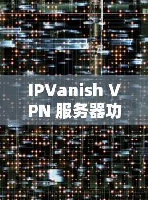 IPVanish VPN 服务器功能分析