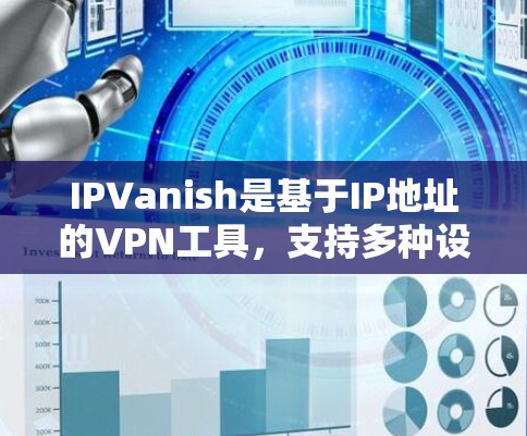 IPVanish是基于IP地址的VPN工具,支持多种设备类型,如普通电脑、笔记本电脑、Mac电脑、智能手表、平板电脑、手机和其他设备。以下是详细的IPVanish配置步骤和注意事项