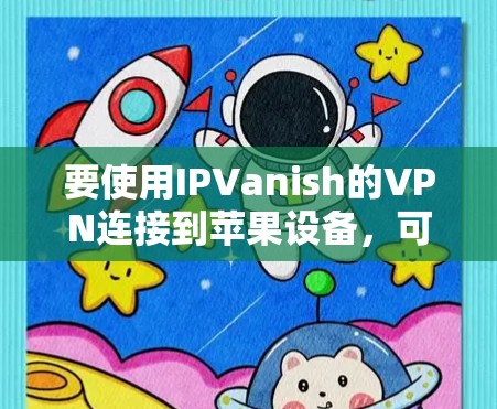 要使用IPVanish的VPN连接到苹果设备，可以按照以下步骤操作