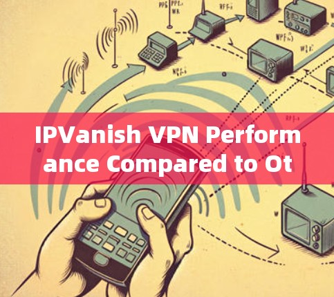 IPVanish VPN Performance Compared to Other VPNs