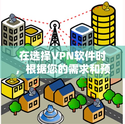 在选择VPN软件时，根据您的需求和预算进行比较是关键。以下是对主要VPN软件的推荐和比较，帮助您做出明智的选择