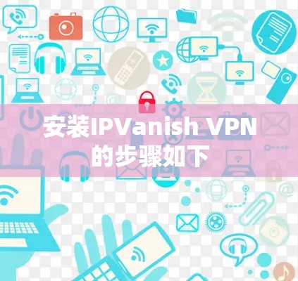 安装IPVanish VPN的步骤如下