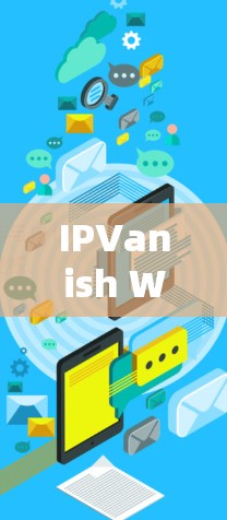 IPVanish Windows版,轻松安装指南