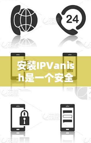 安装IPVanish是一个安全工具,以下是详细的安装步骤
