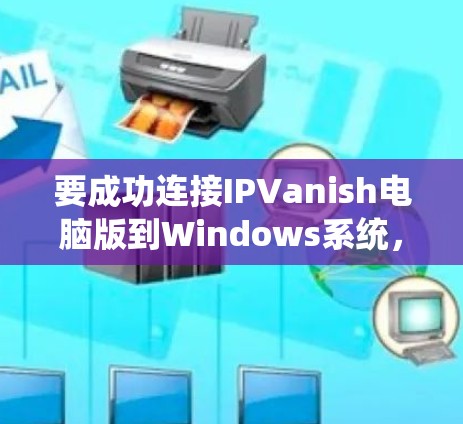 要成功连接IPVanish电脑版到Windows系统，您可以按照以下步骤操作