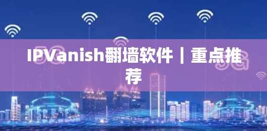 IPVanish翻墙软件|重点推荐