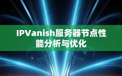 IPVanish服务器节点性能分析与优化