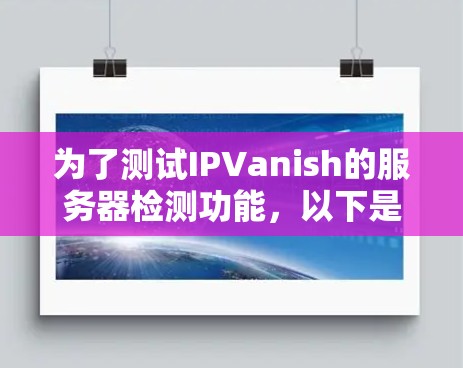 为了测试IPVanish的服务器检测功能,以下是一些详细的步骤和注意事项