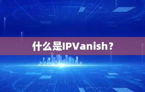 什么是IPVanish?