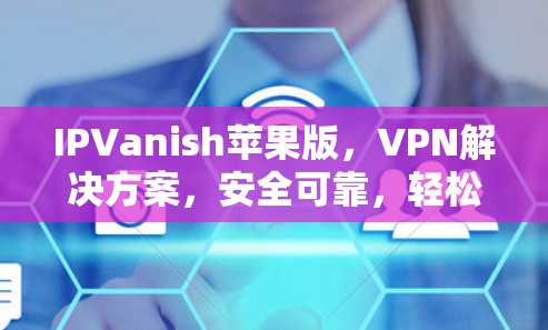 IPVanish苹果版，VPN解决方案，安全可靠，轻松连接