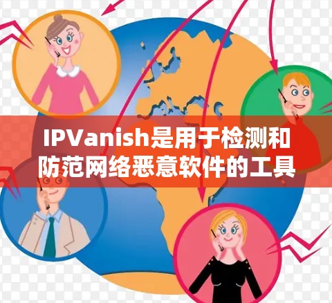 IPVanish是用于检测和防范网络恶意软件的工具,其主要功能包括数据收集、检测和下载。以下是对你的问题的逐步解答