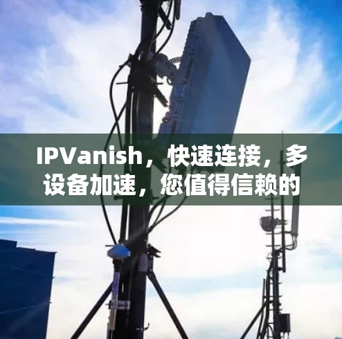 IPVanish,快速连接,多设备加速,您值得信赖的VPN服务