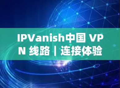 IPVanish中国 VPN 线路｜连接体验