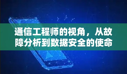 通信工程师的视角，从故障分析到数据安全的使命担当