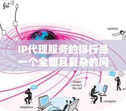 IP代理服务的排行是一个全面且复杂的问题，它涉及到多个因素的综合考量。以下是对IP代理服务排行的系统性分析