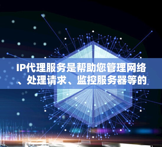 IP代理服务是帮助您管理网络、处理请求、监控服务器等的重要工具。以下是推荐的几款IP代理服务，并详细说明它们的特点、适用场景以及优缺点