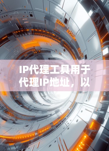 IP代理工具用于代理IP地址，以帮助用户管理IP地址的分配、奖励、配置和监控。以下是关于IP代理工具的详细介绍