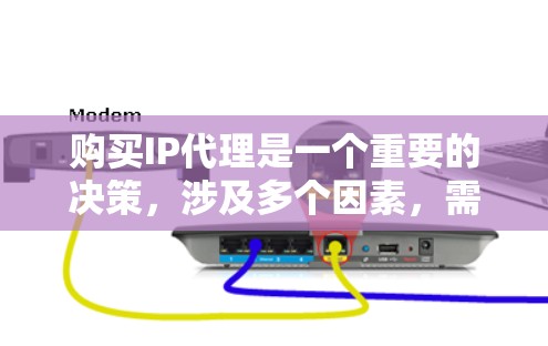 购买IP代理是一个重要的决策，涉及多个因素，需综合考虑。以下是详细的步骤指南