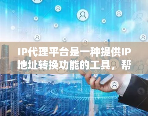 IP代理平台是一种提供IP地址转换功能的工具,帮助用户将IP地址从一个网络设备转换到另一个设备或系统中。以下是关于IP代理平台的详细说明