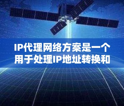 IP代理网络方案是一个用于处理IP地址转换和管理的网络技术,旨在为网络服务器和客户端提供高效的服务。以下是对IP代理网络方案的详细分析