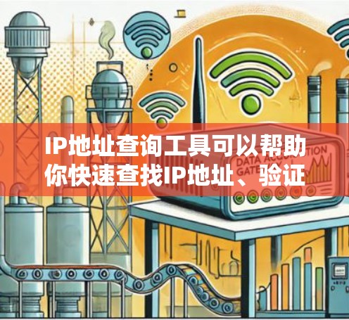 IP地址查询工具可以帮助你快速查找IP地址、验证IP是否可用、查看IP的历史流量等。以下是一个详细的IP地址查询工具指南,涵盖常见查询类型和操作步骤