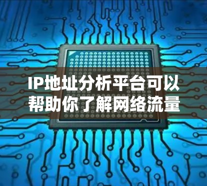 IP地址分析平台可以帮助你了解网络流量、流量分布和趋势。以下是一个基于IP地址192.168.1.1的分析