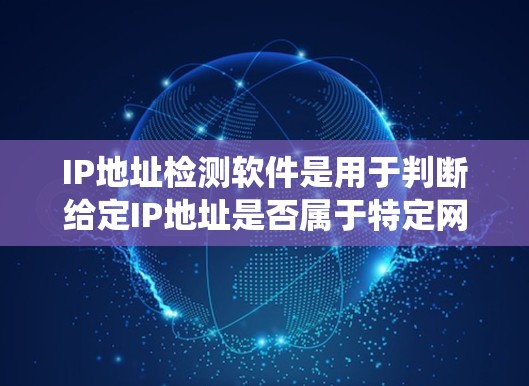 IP地址检测软件是用于判断给定IP地址是否属于特定网络范围的工具，广泛应用于网络安全和网络设备的安全性检查。以下是对这些软件的系统介绍