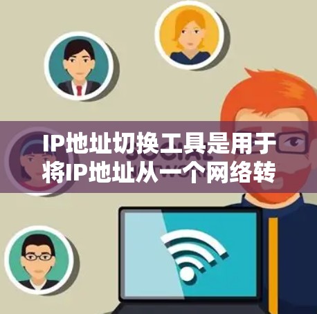 IP地址切换工具是用于将IP地址从一个网络转移到另一个网络的工具，通常支持多网络间的迁移。以下是一些常见的IP地址切换工具及其特点