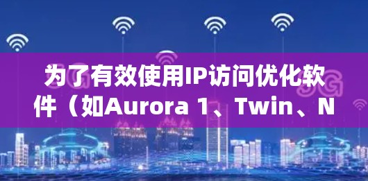 为了有效使用IP访问优化软件（如Aurora 1、Twin、Nagios、Netcat和Nagios分析）以下是一个清晰的步骤指南