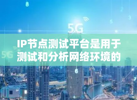 IP节点测试平台是用于测试和分析网络环境的工具，涵盖网络可用性、防火墙、流量、安全、配置等多个方面。以下是使用这些平台的步骤和详细信息