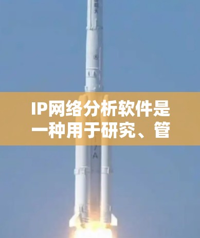 IP网络分析软件是一种用于研究、管理或监控网络IP地址的工具。以下是针对这些软件的详细总结