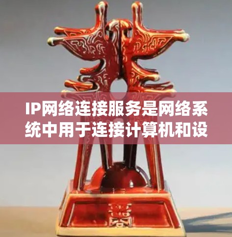 IP网络连接服务是网络系统中用于连接计算机和设备的一类核心功能,主要通过IP地址和网络接口实现。以下是一些常见的IP网络连接服务及其作用