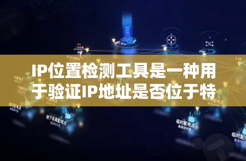 IP位置检测工具是一种用于验证IP地址是否位于特定地理区域内的一种工具。这些工具通过IP地址的地理编码来实现定位,适用于网络管理和安全检测等领域。以下是详细介绍
