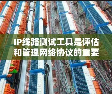 IP线路测试工具是评估和管理网络协议的重要工具,包括防火墙、网络分析工具和NAT工具。以下是对这些工具的详细介绍