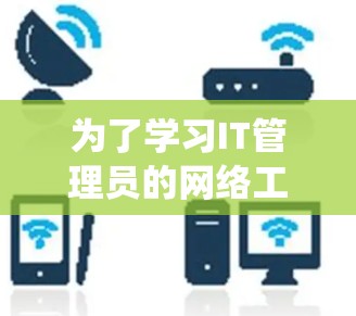 为了学习IT管理员的网络工具，您可以按照以下步骤进行系统学习