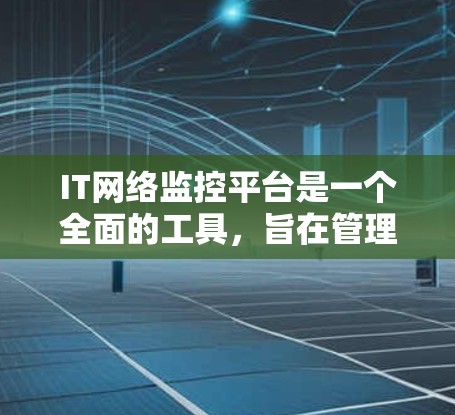 IT网络监控平台是一个全面的工具，旨在管理计算机网络以确保其稳定运行和安全性。以下是关于该平台的详细总结
