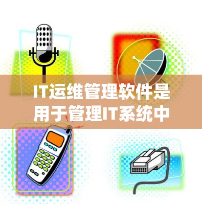IT运维管理软件是用于管理IT系统中的服务器、云服务、网络和数据库等的工具，广泛应用于IT运维领域。以下是对IT运维管理软件的总结和推荐