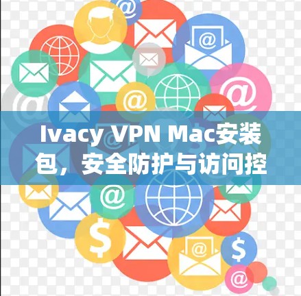 Ivacy VPN Mac安装包，安全防护与访问控制的最佳选择