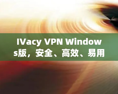 IVacy VPN Windows版，安全、高效、易用，为您构建VPC网络