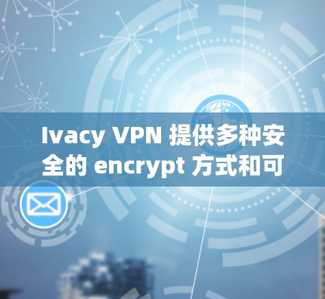 Ivacy VPN 提供多种安全的 encrypt 方式和可靠的网络线路，以下是推荐的 Ivacy VPN 安全线路