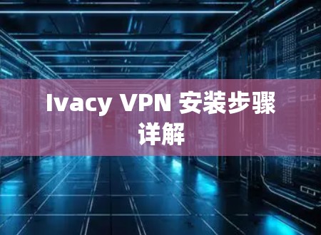 Ivacy VPN 安装步骤详解