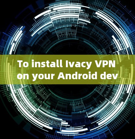 To install Ivacy VPN on your Android device,follow these organized steps: