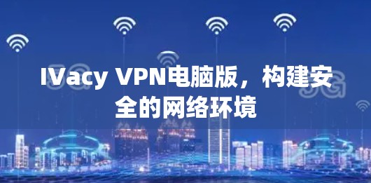 IVacy VPN电脑版，构建安全的网络环境