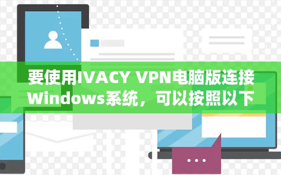 要使用IVACY VPN电脑版连接Windows系统，可以按照以下步骤操作