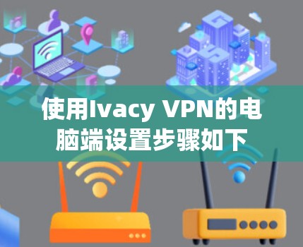 使用Ivacy VPN的电脑端设置步骤如下