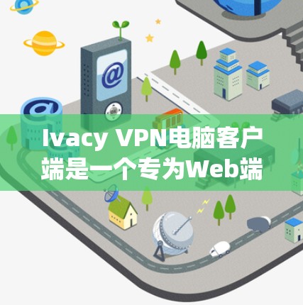 Ivacy VPN电脑客户端是一个专为Web端设计的VPN工具，支持远程访问互联网。它提供多种配置选项，帮助用户高效地进行远程访问。以下是一些推荐和使用方法，以及安全注意事项