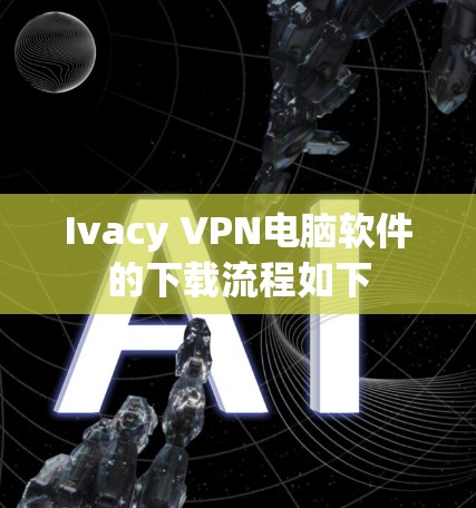Ivacy VPN电脑软件的下载流程如下